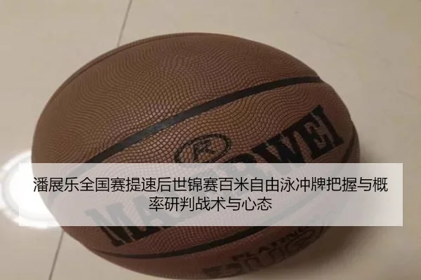 潘展乐全国赛提速后世锦赛百米自由泳冲牌把握与概率研判战术与心态